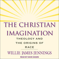 The Christian Imagination: Theology and the Origins of Race - Willie James Jennings