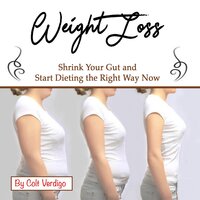 Weight Loss: Shrink Your Gut and Start Dieting the Right Way Now - Colt Verdigo
