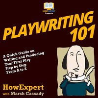 Playwriting 101: A Quick Guide on Writing and Producing Your First Play Step by Step from A to Z - HowExpert, Marsh Cassady