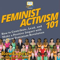 Feminist Activism 101: How to Contribute, Lead, and Make a Positive Impact with the New Feminism Revolution - Megan Hussey, HowExpert