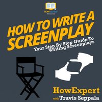 How To Write A Screenplay: Your Step By Step Guide To Writing Screenplays - HowExpert, Travis Seppala