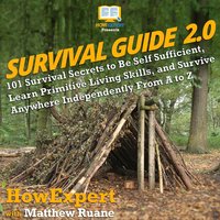 Survival Guide 2.0: 101 Survival Secrets to Be Self Sufficient, Learn Primitive Living Skills, and Survive Anywhere Independently From A to Z - HowExpert, Matthew Ruane