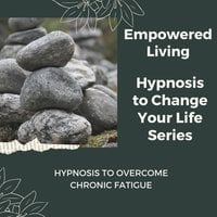 Hypnosis to Overcome Chronic Fatigue: Rewire Your Mindset And Get Fast Results With Hypnosis! - Empowered Living
