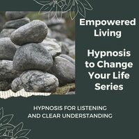 Hypnosis for Listening and Clear Understanding: Rewire Your Mindset And Get Fast Results With Hypnosis! - Empowered Living