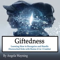 Giftedness: Learning How to Recognize and Handle Overexcited Kids with Brains (2 in 1 Combo) - Angela Wayning