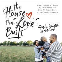The House That Love Built: Why I Opened My Door to Immigrants and How We Found Hope beyond a Broken System - Sarah Jackson