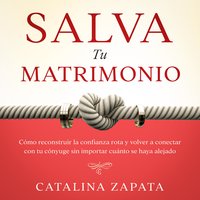 Salva tu matrimonio: Cómo reconstruir la confianza rota y volver a conectar con tu cónyuge sin importar cuánto se haya alejado - Catalina Zapata