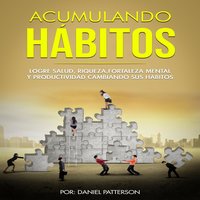 Acumulando Hábitos: Logre Salud, Riqueza, Fortaleza Mental y Productividad Cambiando sus Hábitos - Daniel Patterson