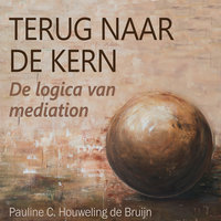 Terug naar de kern - De logica van mediation: Mediation: de meest zuivere manier van helpen: Mediation: de meest zuivere manier van helpen - Pauline C. Houweling de Bruijn