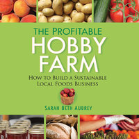 The Profitable Hobby Farm: How to Build a Sustainable Local Foods Business - Sarah Beth Aubrey