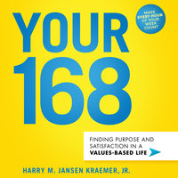 Your 168: Finding Purpose and Satisfaction in a Values-Based Life - Harry M. Jansen Kraemer, Jr.