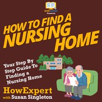 How To Find a Nursing Home: Your Step By Step Guide To Finding a Nursing Home - HowExpert, Susan Singleton