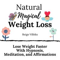 Natural Magical Weight Loss: Lose Weight Faster with Hypnosis, Meditation, and Affirmations - Reigo Vilbiks
