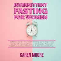 Intermittent Fasting For Women: A Ultimate step-by-step Guide to Starting Approaching Fasting and the Self-Cleansing Process of Autophagy for Permanent Weight Loss and Burn Fat in Simple, Healthy and Scientific Ways! - Karen Moore