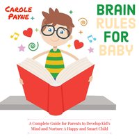Brain Rules For Baby: A Complete Guide For Parents To Develop Kid's Mind And Nurture A Happy And Smart Child - Carole Payne