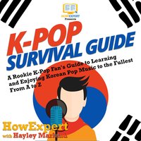 K-Pop Survival Guide: A Rookie K-Pop Fan's Guide to Learning and Enjoying Korean Pop Music to the Fullest From A to Z - HowExpert, Hayley Marland