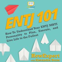ENTJ 101: How To Understand Your ENTJ MBTI Personality to Plan, Execute, and Live Life to the Fullest - HowExpert, Alexandra Borzo