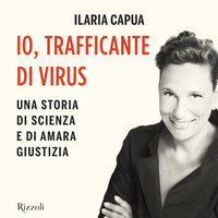 Io, trafficante di virus: Una storia di scienza e di amara giustizia - Ilaria Capua