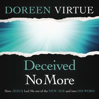 Deceived No More: How Jesus Led Me out of the New Age and into His Word - Doreen Virtue