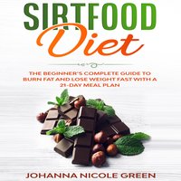Sirtfood Diet: The Beginner’s Complete Guide to Burn Fat and Lose Weight Fast with a 21-Day Meal Plan - Johanna Nicole Green