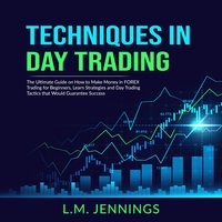 Techniques in Day Trading: The Ultimate Guide on How to Make Money in FOREX Trading for Beginners - L.M. Jennings