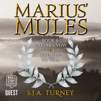 Marius' Mules VI: Caesar's Vow and Prelude to War: Marius' Mules Book 6 - S. J. A. Turney