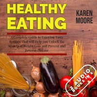 Healthy Eating: A Complete Guide to Enjoying Tasty Recipes That Will Help You Unlock the Secrets of Weight Loss and Prevent and Reverse Disease - 2 Audiobooks in 1 - Karen Moore
