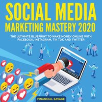 Social Media Marketing Mastery 2020: The Ultimate Blueprint to make money online with Facebook, Instagram, Tik Tok and Twitter - Financial Savage