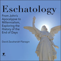 Eschatology: From John’s Apocalypse to Millennialism, Exploring the History of the End of Days - David Z. Flanagin