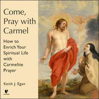 Come, Pray with Carmel: How to Enrich Your Spiritual Life with Carmelite Prayer - Keith J. Egan