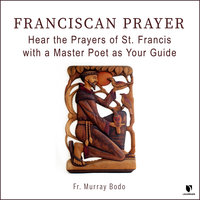 Franciscan Prayer: Hear the Prayers of St. Francis with a Master Poet as Your Guide - Murray Bodo