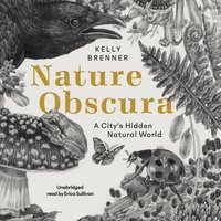Nature Obscura: A City’s Hidden Natural World - Kelly Brenner