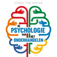 De psychologie van het onderhandelen: De beste strategieën om elke onderhandeling naar je hand te zetten - George van Houtem