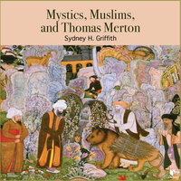 Mystics, Muslims, and Thomas Merton - Sidney H. Griffith