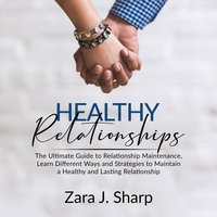 Healthy Relationships: The Ultimate Guide to Relationship Maintenance - Zara J. Sharp