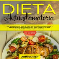 DIETA ANTIINFLAMATORIA: Una Guía Completa Para La Dieta Antiinflamatoria Que Incluye Más De 250 Recetas Comprobadas Para Sanar Su Sistema Inmunológico Y Vivir Una Vida Saludable - John Carter