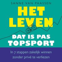 Het leven, dat is pas topsport: In 7 stappen zakelijk winnen zonder privé te verliezen: In 7 stappen zakelijk winnen zonder privé te verliezen - Sanne van Paassen