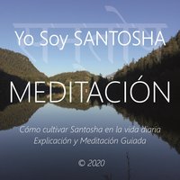 Meditaciòn - Yo Soy Santosha: Cómo Cultivar Santosha en La Vida Diaria, Explicación y Meditación Guiada - Wilma Eugenia Juan Galindo