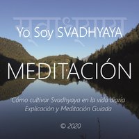 Meditación - Yo Soy Svadhyaya: Cómo Cultivar Svadhyaya en La Vida Diaria, Explicación y Meditación Guiada - Wilma Eugenia Juan Galindo