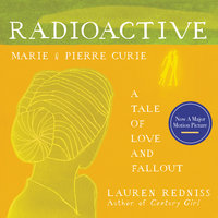 Radioactive: Marie & Pierre Curie: A Tale of Love and Fallout - Lauren Redniss