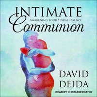Intimate Communion: Awakening Your Sexual Essence - David Deida