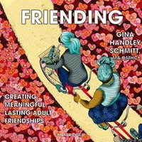 Friending: Creating Meaningful, Lasting Adult Friendships: Creating Meaningful, Lasting Adult Friendships - Gina Handley Schmitt