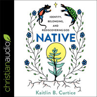 Native: Identity, Belonging and Rediscovering God - Kaitlin B. Curtice