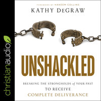 Unshackled: Breaking the Strongholds of Your Past to Receive Complete Deliverance - Kathy DeGraw