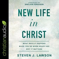New Life In Christ: What Really Happens When You're Born Again and Why It Matters - Steven J. Lawson