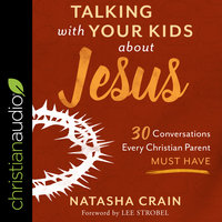 Talking With Your Kids About Jesus: 30 Conversations Every Christian Parent Must Have - Natasha Crain