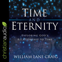Time and Eternity: Exploring God's Relationship to Time - William Lane Craig