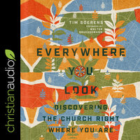 Everywhere You Look: Discovering the Church Right Where You Are - Tim Soerens