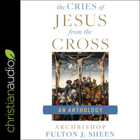 The Cries of Jesus from the Cross: A Fulton Sheen Anthology - Fulton J. Sheen