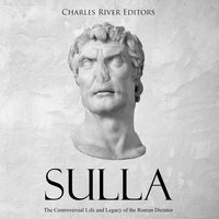 Sulla: The Controversial Life and Legacy of the Roman Dictator - Charles River Editors